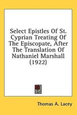 Select Epistles Of St. Cyprian Treating Of The Episcopate, After The Translation Of Nathaniel Marshall (1922) - Thomas a Lacey (editor)