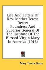 Life And Letters Of Rev. Mother Teresa Dease - Mary Teresa Dease