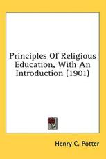 Principles Of Religious Education, With An Introduction (1901) - Henry C Potter (author)