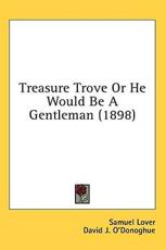 Treasure Trove Or He Would Be A Gentleman (1898) - Samuel Lover, David J O'Donoghue (editor)