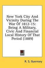 New York City And Vicinity During The War Of 1812-15 - R S Guernsey (author)