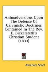 Animadversions Upon the Defense of Calvinistic Doctrines Contained in the REV. E. Bickersteth's Christian Student (1833) - Abraham Scott (author)