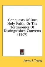 Conquests of Our Holy Faith, or the Testimonies of Distinguished Converts (1907) - James J Treacy (author)