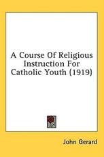 A Course Of Religious Instruction For Catholic Youth (1919) - John Gerard (author)