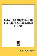 Luke the Historian in the Light of Research (1920) - A T Robertson (author)