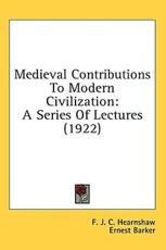 Medieval Contributions To Modern Civilization - F J C Hearnshaw (author), The Late Sir Ernest Barker (foreword)