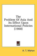 The Problem of Asia and Its Effect Upon International Policies (1900) - Captain A T Mahan (author)