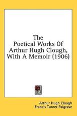 The Poetical Works Of Arthur Hugh Clough, With A Memoir (1906) - Arthur Hugh Clough, Francis Turner Palgrave (foreword)