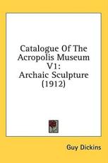 Catalogue of the Acropolis Museum V1 - Guy Dickins