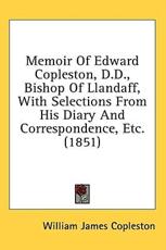 Memoir of Edward Copleston, D.D., Bishop of Llandaff, With Selections from His Diary and Correspondence, Etc. (1851) - William James Copleston (author)
