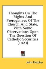 Thoughts On The Rights And Prerogatives Of The Church And State, With Some Observations Upon The Question Of Catholic Securities (1823) - John Fletcher (author)