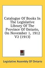 Catalogue Of Books In The Legislative Library Of The Province Of Ontario, On November 1, 1912 V2 (1913) - Legislative Assembly of Ontario (author)