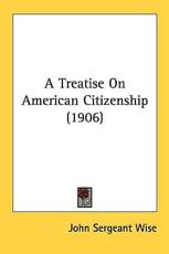 A Treatise on American Citizenship (1906) - John Sergeant Wise (author)