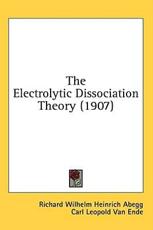 The Electrolytic Dissociation Theory (1907) - Richard Wilhelm Heinrich Abegg, Carl Leopold Van Ende (translator)