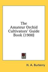 The Amateur Orchid Cultivators' Guide Book (1900) - H A Burberry (author)