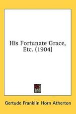 His Fortunate Grace, Etc. (1904) - Gertude Franklin Horn Atherton (author)