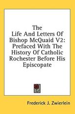 The Life and Letters of Bishop McQuaid V2 - Frederick James Zwierlein (author)
