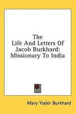 The Life and Letters of Jacob Burkhard - Mary Yoder Burkhard (author)