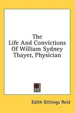 The Life and Convictions of William Sydney Thayer, Physician - Edith Gittings Reid (author)
