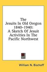 The Jesuits in Old Oregon 1840-1940 - William N Bischoff (author)