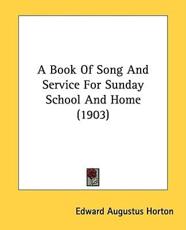 A Book of Song and Service for Sunday School and Home (1903) - Edward Augustus Horton (editor)