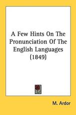 A Few Hints On The Pronunciation Of The English Languages (1849) - M Ardor