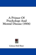 A Primer Of Psychology And Mental Disease (1906) - Colonel Bell Burr (author)