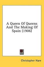 A Queen Of Queens And The Making Of Spain (1906) - Christopher Hare