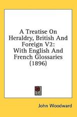 A Treatise On Heraldry, British And Foreign V2 - John Woodward (author)