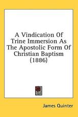 A Vindication Of Trine Immersion As The Apostolic Form Of Christian Baptism (1886) - James Quinter (author)