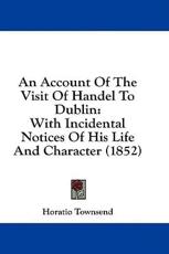 An Account Of The Visit Of Handel To Dublin - Horatio Townsend