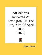 An Address Delivered at Lexington, on the 19th, 20th of April, 1835 (1875) - Edward Everett (author)
