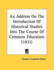 An Address on the Introduction of Historical Studies Into the Course of Common Education (1831) - Thomas Treadwell Stone (author)