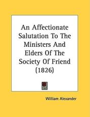 An Affectionate Salutation To The Ministers And Elders Of The Society Of Friend (1826) - William Alexander (author)