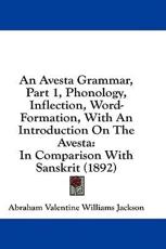 An Avesta Grammar, Part 1, Phonology, Inflection, Word-Formation, With An Introduction On The Avesta - Abraham Valentine Williams Jackson (author)