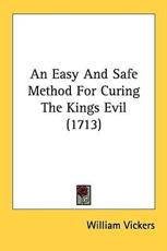 An Easy and Safe Method for Curing the Kings Evil (1713) - William Vickers (author)