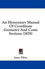 An Elementary Manual Of Coordinate Geometry And Conic Sections (1878) - James White (author)