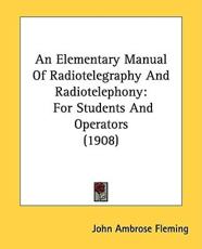 An Elementary Manual of Radiotelegraphy and Radiotelephony - John Ambrose Fleming (author)