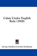 Calais Under English Rule (1908) - George Amelius Crawshay Sandeman (author)