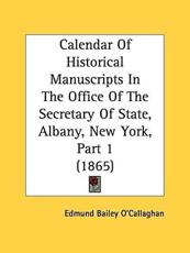 Calendar of Historical Manuscripts in the Office of the Secretary of State, Albany, New York, Part 1 (1865) - Edmund Bailey O'Callaghan (author)