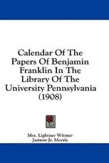 Calendar Of The Papers Of Benjamin Franklin In The Library Of The University Pennsylvania (1908) - Mrs Lightner Witmer (author), Jastrow Jr Morris (other)