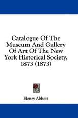 Catalogue of the Museum and Gallery of Art of the New York Historical Society, 1873 (1873) - Henry Abbott (author)