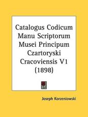 Catalogus Codicum Manu Scriptorum Musei Principum Czartoryski Cracoviensis V1 (1898) - Joseph Korzeniowski (author)
