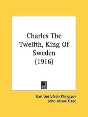 Charles The Twelfth, King Of Sweden (1916) - Carl Gustafson Klingspor (author), John Allyne Gade (translator)