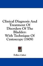 Clinical Diagnosis And Treatment Of Disorders Of The Bladder - Follen Cabot (author)