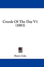 Creeds Of The Day V1 (1883) - Henry Coke (author)