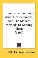 Dinners, Ceremonious and Unceremonious, and the Modern Methods of Serving Them (1890) - Abby Buchanan Longstreet (author)