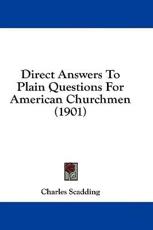 Direct Answers To Plain Questions For American Churchmen (1901) - Charles Scadding (author)