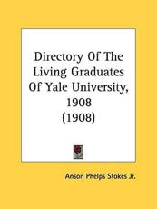 Directory Of The Living Graduates Of Yale University, 1908 (1908) - Anson Phelps Stokes (author)