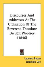 Discourses and Addresses at the Ordination of the Reverend Theodore Dwight Woolsey (1846) - Leonard Bacon (author), Jeremiah Day (author), Noah Porter (author)